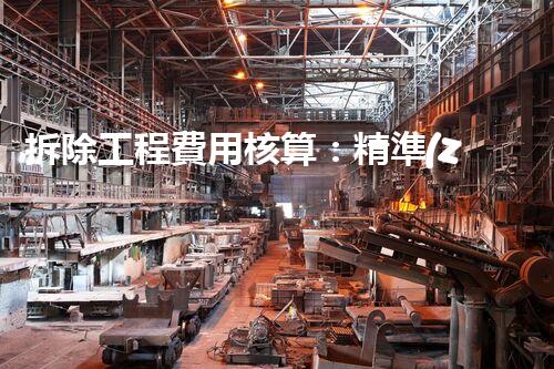 拆除工程費用核算：精準(zhǔn)預(yù)算，保障利潤